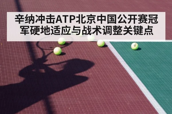 辛纳冲击ATP北京中国公开赛冠军硬地适应与战术调整关键点