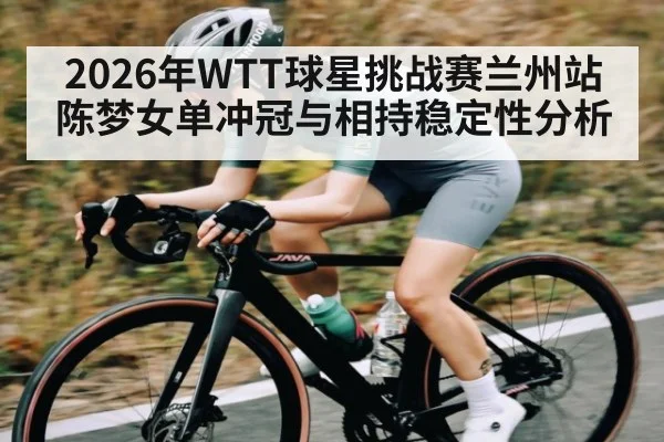 2026年WTT球星挑战赛兰州站陈梦女单冲冠与相持稳定性分析
