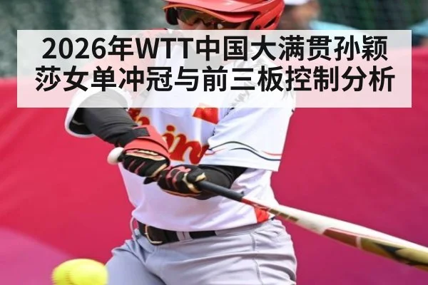2026年WTT中国大满贯孙颖莎女单冲冠与前三板控制分析