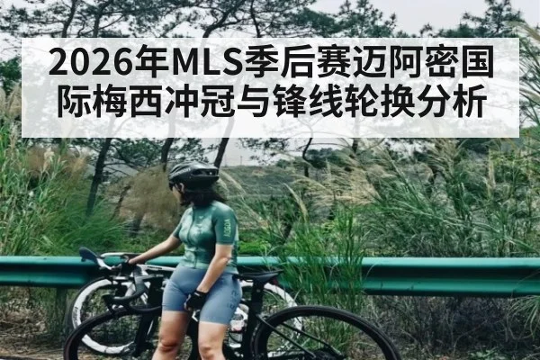2026年MLS季后赛迈阿密国际梅西冲冠与锋线轮换分析